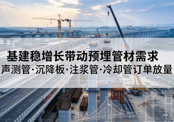 新疆基建稳增长带动预埋监测管材需求，声测管、沉降板、注浆管订单持续放量